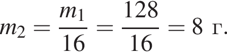 m_2= дробь: чис­ли­тель: m_1, зна­ме­на­тель: 16 конец дроби = дробь: чис­ли­тель: 128, зна­ме­на­тель: 16 конец дроби =8г. 