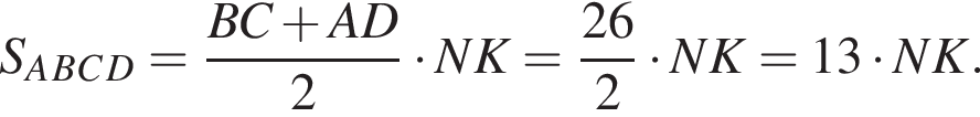 S_A_B_C_D= дробь: чис­ли­тель: BC плюс AD, зна­ме­на­тель: 2 конец дроби умно­жить на NK= дробь: чис­ли­тель: 26, зна­ме­на­тель: 2 конец дроби умно­жить на NK=13 умно­жить на NK. 
