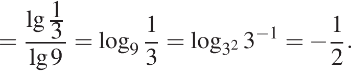 = дробь: чис­ли­тель: де­ся­тич­ный ло­га­рифм дробь: чис­ли­тель: 1, зна­ме­на­тель: 3 конец дроби , зна­ме­на­тель: де­ся­тич­ный ло­га­рифм 9 конец дроби = ло­га­рифм по ос­но­ва­нию целая часть: 9, дроб­ная часть: чис­ли­тель: 1, зна­ме­на­тель: 3 = ло­га­рифм по ос­но­ва­нию левая круг­лая скоб­ка 3 в квад­ра­те пра­вая круг­лая скоб­ка 3 в сте­пе­ни левая круг­лая скоб­ка минус 1 пра­вая круг­лая скоб­ка = минус дробь: чис­ли­тель: 1, зна­ме­на­тель: 2 конец дроби . 