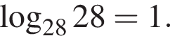  ло­га­рифм по ос­но­ва­нию левая круг­лая скоб­ка 28 пра­вая круг­лая скоб­ка 28=1.