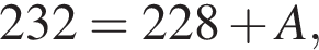 232=228 плюс A,