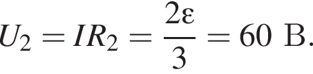 U_2=IR_2= дробь: чис­ли­тель: 2\varepsilon, зна­ме­на­тель: 3 конец дроби =60В. 