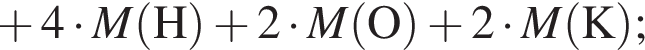  плюс 4 умно­жить на \it M\rm левая круг­лая скоб­ка H пра­вая круг­лая скоб­ка плюс 2 умно­жить на \it M\rm левая круг­лая скоб­ка O пра­вая круг­лая скоб­ка плюс 2 умно­жить на \it M\rm левая круг­лая скоб­ка K пра­вая круг­лая скоб­ка ;