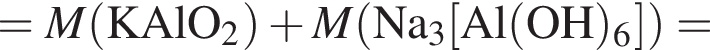 = \it M\rm левая круг­лая скоб­ка KAlO_2 пра­вая круг­лая скоб­ка плюс \it M\rm левая круг­лая скоб­ка Na_3 левая квад­рат­ная скоб­ка Al левая круг­лая скоб­ка OH пра­вая круг­лая скоб­ка _6 пра­вая квад­рат­ная скоб­ка пра­вая круг­лая скоб­ка =