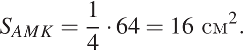 S_A_M_K= дробь: чис­ли­тель: 1, зна­ме­на­тель: 4 конец дроби умно­жить на 64=16см в квад­ра­те . 