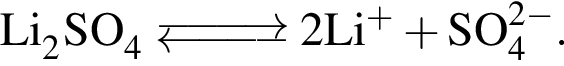 \ChemFormLi_2SO_4 \Equilibarrow 2Li в сте­пе­ни левая круг­лая скоб­ка плюс пра­вая круг­лая скоб­ка плюс SO_4 в сте­пе­ни левая круг­лая скоб­ка 2 минус пра­вая круг­лая скоб­ка .