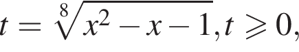 t= ко­рень 8 сте­пе­ни из: на­ча­ло ар­гу­мен­та: x в квад­ра­те минус x минус 1 конец ар­гу­мен­та , t боль­ше или равно 0,