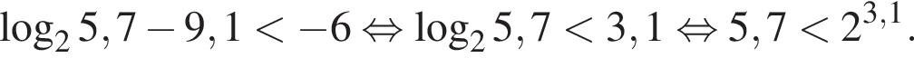  ло­га­рифм по ос­но­ва­нию 2 5,7 минус 9,1 мень­ше минус 6 рав­но­силь­но ло­га­рифм по ос­но­ва­нию 2 5,7 мень­ше 3,1 рав­но­силь­но 5,7 мень­ше 2 в сте­пе­ни левая круг­лая скоб­ка 3,1 пра­вая круг­лая скоб­ка .