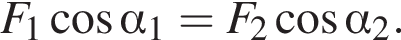 F_1 ко­си­нус альфа _1=F_2 ко­си­нус альфа _2.