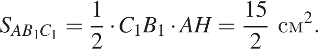 S_AB_1C_1 = дробь: чис­ли­тель: 1, зна­ме­на­тель: 2 конец дроби умно­жить на C_1B_1 умно­жить на AH = дробь: чис­ли­тель: 15, зна­ме­на­тель: 2 конец дроби см в квад­ра­те . 