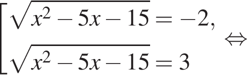  со­во­куп­ность вы­ра­же­ний ко­рень из: на­ча­ло ар­гу­мен­та: x в квад­ра­те минус 5x минус 15 конец ар­гу­мен­та = минус 2, ко­рень из: на­ча­ло ар­гу­мен­та: x в квад­ра­те минус 5x минус 15 конец ар­гу­мен­та =3 конец со­во­куп­но­сти . рав­но­силь­но 