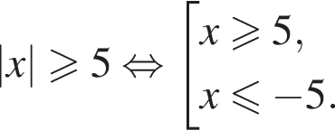 |x|\geqslant5 рав­но­силь­но со­во­куп­ность вы­ра­же­ний x\geqslant5,x\leqslant минус 5. конец со­во­куп­но­сти . 