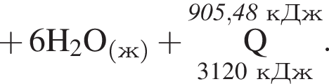  плюс 6\rm H_2O_ левая круг­лая скоб­ка ж пра­вая круг­лая скоб­ка плюс \overset\it 905,48 кДж\underset3120 кДж\rm Q }.