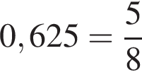 0,625 = дробь: чис­ли­тель: 5, зна­ме­на­тель: 8 конец дроби 