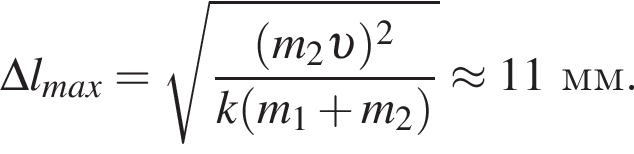 \Delta l_max= ко­рень из: на­ча­ло ар­гу­мен­та: дробь: чис­ли­тель: левая круг­лая скоб­ка m_2 v пра­вая круг­лая скоб­ка в квад­ра­те , зна­ме­на­тель: k левая круг­лая скоб­ка m_1 плюс m_2 пра­вая круг­лая скоб­ка конец дроби конец ар­гу­мен­та \approx 11мм. 