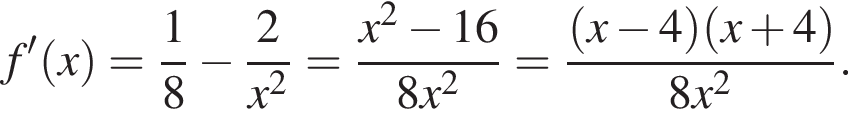f' левая круг­лая скоб­ка x пра­вая круг­лая скоб­ка = дробь: чис­ли­тель: 1, зна­ме­на­тель: 8 конец дроби минус дробь: чис­ли­тель: 2, зна­ме­на­тель: x в квад­ра­те конец дроби = дробь: чис­ли­тель: x в квад­ра­те минус 16, зна­ме­на­тель: 8x в квад­ра­те конец дроби = дробь: чис­ли­тель: левая круг­лая скоб­ка x минус 4 пра­вая круг­лая скоб­ка левая круг­лая скоб­ка x плюс 4 пра­вая круг­лая скоб­ка , зна­ме­на­тель: 8x в квад­ра­те конец дроби . 