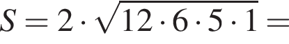  S = 2 умно­жить на ко­рень из: на­ча­ло ар­гу­мен­та: 12 умно­жить на 6 умно­жить на 5 умно­жить на 1 конец ар­гу­мен­та =