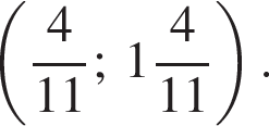  левая круг­лая скоб­ка дробь: чис­ли­тель: 4, зна­ме­на­тель: 11 конец дроби ;\; целая часть: 1, дроб­ная часть: чис­ли­тель: 4, зна­ме­на­тель: 11 пра­вая круг­лая скоб­ка . 
