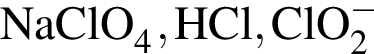 \ChemFormNaClO_4, HCl, ClO_2 в сте­пе­ни м инус 
