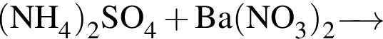\ChemForm левая круг­лая скоб­ка NH_4 пра­вая круг­лая скоб­ка _2SO_4 плюс Ba левая круг­лая скоб­ка NO_3 пра­вая круг­лая скоб­ка _2\reactrarrow0pt0.5 cm