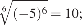  ко­рень 6 сте­пе­ни из: на­ча­ло ар­гу­мен­та: левая круг­лая скоб­ка минус 5 пра­вая круг­лая скоб­ка в сте­пе­ни 6 конец ар­гу­мен­та =10;