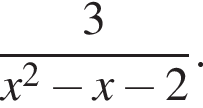  дробь: чис­ли­тель: 3, зна­ме­на­тель: x в квад­ра­те минус x минус 2 конец дроби . 