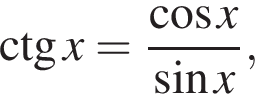 \ctg x = дробь: чис­ли­тель: ко­си­нус x, зна­ме­на­тель: синус x конец дроби , 