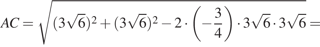 AC= ко­рень из: на­ча­ло ар­гу­мен­та: левая круг­лая скоб­ка 3 ко­рень из 6 пра­вая круг­лая скоб­ка в квад­ра­те плюс левая круг­лая скоб­ка 3 ко­рень из 6 пра­вая круг­лая скоб­ка в квад­ра­те минус 2 умно­жить на левая круг­лая скоб­ка минус дробь: чис­ли­тель: 3, зна­ме­на­тель: 4 конец дроби пра­вая круг­лая скоб­ка умно­жить на 3 ко­рень из 6 умно­жить на 3 ко­рень из 6 конец ар­гу­мен­та =