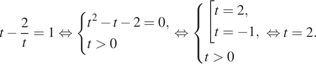 t минус дробь: чис­ли­тель: 2, зна­ме­на­тель: t конец дроби =1 рав­но­силь­но си­сте­ма вы­ра­же­ний t в квад­ра­те минус t минус 2=0,t боль­ше 0 конец си­сте­мы . рав­но­силь­но си­сте­ма вы­ра­же­ний со­во­куп­ность вы­ра­же­ний t=2,t= минус 1, конец си­сте­мы .t боль­ше 0 конец со­во­куп­но­сти . рав­но­силь­но t=2. 