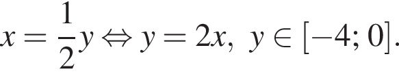 x = дробь: чис­ли­тель: 1, зна­ме­на­тель: 2 конец дроби y рав­но­силь­но y = 2 x, y при­над­ле­жит левая квад­рат­ная скоб­ка минус 4; 0 пра­вая квад­рат­ная скоб­ка . 