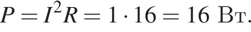 P=I в квад­ра­те R=1 умно­жить на 16=16Вт.