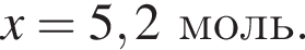\it x\rm = 5,2 моль.
