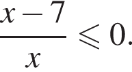  дробь: чис­ли­тель: x минус 7, зна­ме­на­тель: x конец дроби мень­ше или равно 0. 