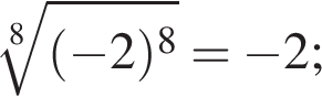  ко­рень 8 сте­пе­ни из: на­ча­ло ар­гу­мен­та: левая круг­лая скоб­ка минус 2 пра­вая круг­лая скоб­ка в сте­пе­ни 8 конец ар­гу­мен­та = минус 2;