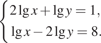  си­сте­ма вы­ра­же­ний 2 де­ся­тич­ный ло­га­рифм x плюс де­ся­тич­ный ло­га­рифм y=1, де­ся­тич­ный ло­га­рифм x минус 2 де­ся­тич­ный ло­га­рифм y=8. конец си­сте­мы . 