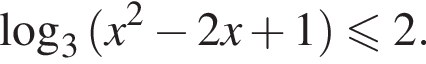  ло­га­рифм по ос­но­ва­нию 3 левая круг­лая скоб­ка x в квад­ра­те минус 2x плюс 1 пра­вая круг­лая скоб­ка мень­ше или равно 2.