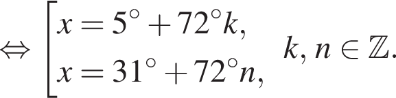  рав­но­силь­но со­во­куп­ность вы­ра­же­ний x=5 гра­ду­сов плюс 72 гра­ду­сов k,x=31 гра­ду­сов плюс 72 гра­ду­сов n, конец со­во­куп­но­сти . k, n при­над­ле­жит Z . 