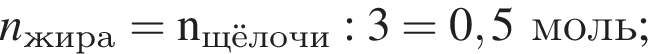 \it n_жира\rm = n_щёлочи :3 = 0,5моль;