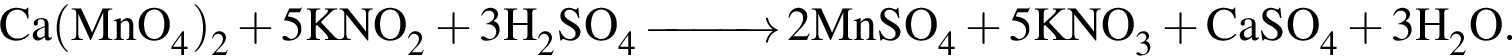 \ChemFormCa левая круг­лая скоб­ка MnO_4 пра­вая круг­лая скоб­ка _2 плюс 5KNO_2 плюс 3H_2SO_4 \reactrarrow0pt1 cm 2MnSO_4 плюс 5KNO_3 плюс CaSO_4 плюс 3H_2O.