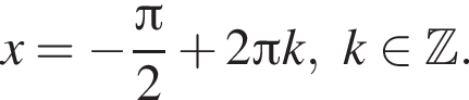 x= минус дробь: чис­ли­тель: Пи , зна­ме­на­тель: 2 конец дроби плюс 2 Пи k, k при­над­ле­жит Z . 