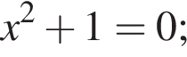 x в квад­ра­те плюс 1=0;
