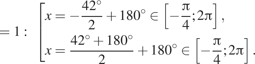 =1: со­во­куп­ность вы­ра­же­ний x= минус дробь: чис­ли­тель: 42 гра­ду­сов, зна­ме­на­тель: 2 конец дроби плюс 180 гра­ду­сов при­над­ле­жит левая квад­рат­ная скоб­ка минус дробь: чис­ли­тель: Пи , зна­ме­на­тель: 4 конец дроби ;2 Пи пра­вая квад­рат­ная скоб­ка ,x= дробь: чис­ли­тель: 42 гра­ду­сов плюс 180 гра­ду­сов, зна­ме­на­тель: 2 конец дроби плюс 180 гра­ду­сов при­над­ле­жит левая квад­рат­ная скоб­ка минус дробь: чис­ли­тель: Пи , зна­ме­на­тель: 4 конец дроби ;2 Пи пра­вая квад­рат­ная скоб­ка . конец со­во­куп­но­сти . 