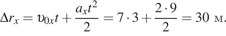 \Delta r_x= v _0xt плюс дробь: чис­ли­тель: a_xt в квад­ра­те , зна­ме­на­тель: 2 конец дроби =7 умно­жить на 3 плюс дробь: чис­ли­тель: 2 умно­жить на 9, зна­ме­на­тель: 2 конец дроби =30м. 