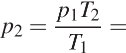 p_2= дробь: чис­ли­тель: p_1T_2, зна­ме­на­тель: T_1 конец дроби = 
