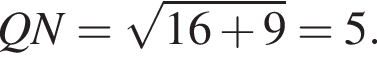QN= ко­рень из: на­ча­ло ар­гу­мен­та: 16 плюс 9 конец ар­гу­мен­та =5.