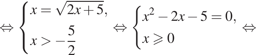  рав­но­силь­но си­сте­ма вы­ра­же­ний x= ко­рень из: на­ча­ло ар­гу­мен­та: 2x плюс 5 конец ар­гу­мен­та ,x боль­ше минус дробь: чис­ли­тель: 5, зна­ме­на­тель: 2 конец дроби конец си­сте­мы . рав­но­силь­но си­сте­ма вы­ра­же­ний x в квад­ра­те минус 2x минус 5=0,x\geqslant0 конец си­сте­мы . рав­но­силь­но 