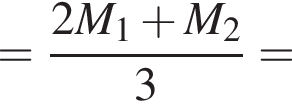 = дробь: чис­ли­тель: 2M_1 плюс M_2, зна­ме­на­тель: 3 конец дроби = 