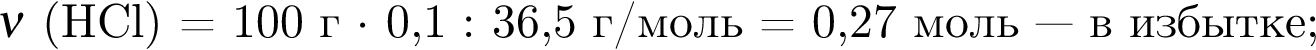 $\nu$ левая круг­лая скоб­ка HCl пра­вая круг­лая скоб­ка = 100 г $ умно­жить на $ 0,1 : 36,5 г/моль = 0,27 моль минус минус минус в из­быт­ке;