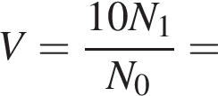 V= дробь: чис­ли­тель: 10N_1, зна­ме­на­тель: N_0 конец дроби = 