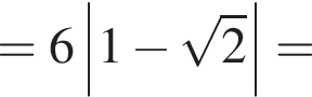 =6\left|1 минус ко­рень из: на­ча­ло ар­гу­мен­та: 2 конец ар­гу­мен­та |=